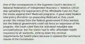 One of the consequences in the Supreme Court's decision in National Federation of Independent Business v. Sebelius (2012) was upholding the requirement of the Affordable Care Act that the states expand their Medicaid programs. it gave state leaders new policy discretion on expanding Medicaid as they could accept the money from the federal government if they wanted, but the federal government could not force an expansion of the program. the Court ruled that the individual mandate was unconstitutional, but the states had to offer affordable health insurance to all residents. striking down the minimal requirements for health plans because it violated the commerce clause of the Constitution.