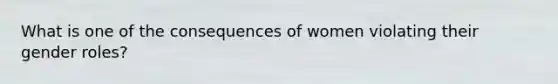 What is one of the consequences of women violating their gender roles?