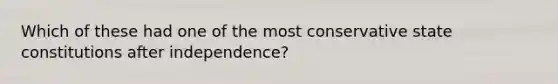 Which of these had one of the most conservative state constitutions after independence?