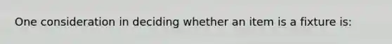 One consideration in deciding whether an item is a fixture is: