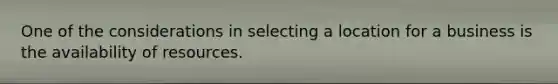 One of the considerations in selecting a location for a business is the availability of resources.