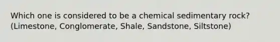 Which one is considered to be a chemical sedimentary rock? (Limestone, Conglomerate, Shale, Sandstone, Siltstone)