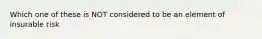 Which one of these is NOT considered to be an element of insurable risk