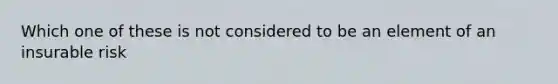 Which one of these is not considered to be an element of an insurable risk