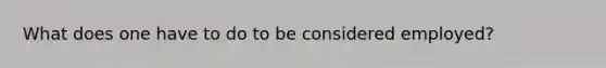 What does one have to do to be considered employed?