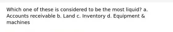 Which one of these is considered to be the most liquid? a. Accounts receivable b. Land c. Inventory d. Equipment & machines