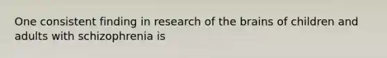 One consistent finding in research of <a href='https://www.questionai.com/knowledge/kLMtJeqKp6-the-brain' class='anchor-knowledge'>the brain</a>s of children and adults with schizophrenia is