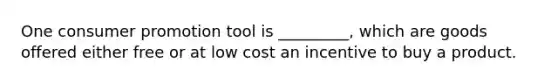 One consumer promotion tool is _________, which are goods offered either free or at low cost an incentive to buy a product.