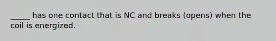 _____ has one contact that is NC and breaks (opens) when the coil is energized.