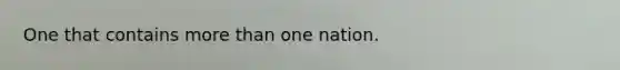 One that contains more than one nation.