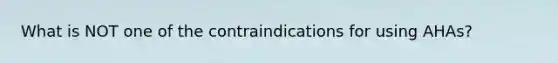 What is NOT one of the contraindications for using AHAs?