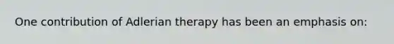 One contribution of Adlerian therapy has been an emphasis on: