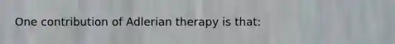 One contribution of Adlerian therapy is that: