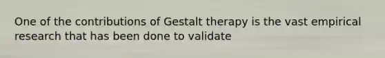 One of the contributions of Gestalt therapy is the vast empirical research that has been done to validate