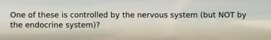 One of these is controlled by the nervous system (but NOT by the endocrine system)?