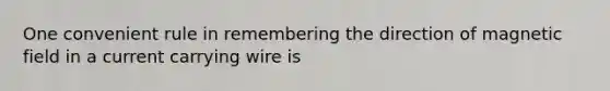 One convenient rule in remembering the direction of magnetic field in a current carrying wire is