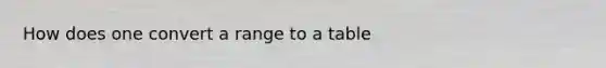 How does one convert a range to a table