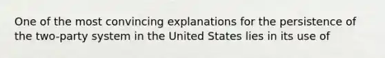 One of the most convincing explanations for the persistence of the two-party system in the United States lies in its use of