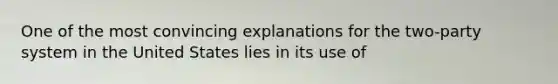 One of the most convincing explanations for the two-party system in the United States lies in its use of