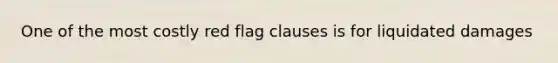 One of the most costly red flag clauses is for liquidated damages