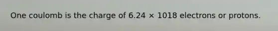 One coulomb is the charge of 6.24 × 1018 electrons or protons.