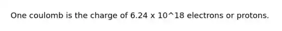 One coulomb is the charge of 6.24 x 10^18 electrons or protons.