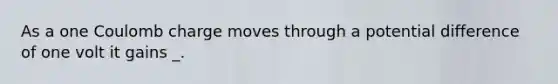As a one Coulomb charge moves through a potential difference of one volt it gains _.