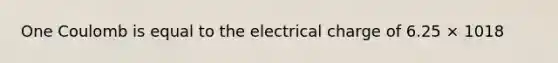 One Coulomb is equal to the electrical charge of 6.25 × 1018