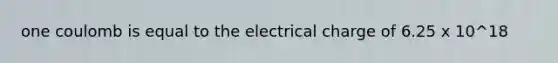 one coulomb is equal to the electrical charge of 6.25 x 10^18