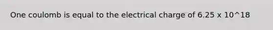 One coulomb is equal to the electrical charge of 6.25 x 10^18