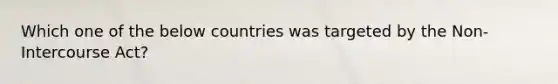 Which one of the below countries was targeted by the Non-Intercourse Act?