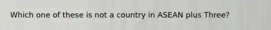 Which one of these is not a country in ASEAN plus Three?