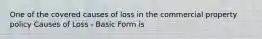 One of the covered causes of loss in the commercial property policy Causes of Loss - Basic Form is