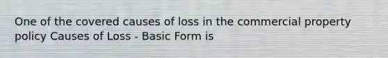 One of the covered causes of loss in the commercial property policy Causes of Loss - Basic Form is