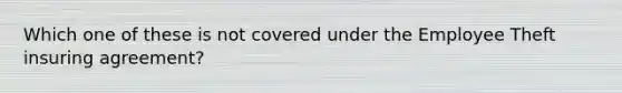 Which one of these is not covered under the Employee Theft insuring agreement?