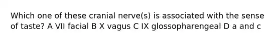 Which one of these cranial nerve(s) is associated with the sense of taste? A VII facial B X vagus C IX glossopharengeal D a and c