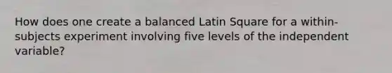 How does one create a balanced Latin Square for a within-subjects experiment involving five levels of the independent variable?