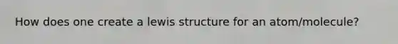 How does one create a lewis structure for an atom/molecule?