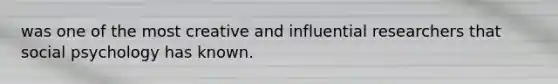 was one of the most creative and influential researchers that social psychology has known.