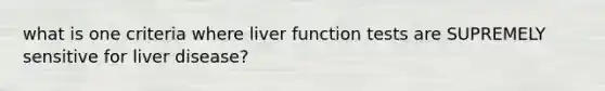 what is one criteria where liver function tests are SUPREMELY sensitive for liver disease?