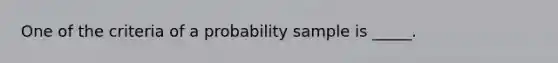 One of the criteria of a probability sample is _____.