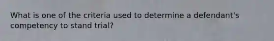 What is one of the criteria used to determine a defendant's competency to stand trial?​