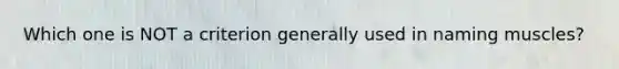 Which one is NOT a criterion generally used in naming muscles?