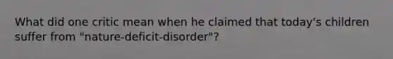 What did one critic mean when he claimed that today's children suffer from "nature-deficit-disorder"?