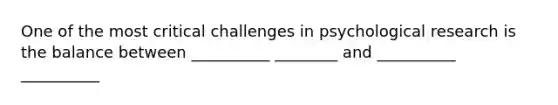 One of the most critical challenges in psychological research is the balance between __________ ________ and __________ __________