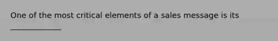 One of the most critical elements of a sales message is its _____________