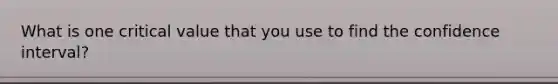 What is one critical value that you use to find the confidence interval?
