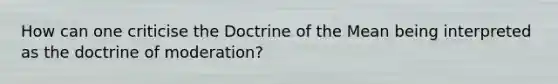 How can one criticise the Doctrine of the Mean being interpreted as the doctrine of moderation?