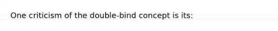 One criticism of the double-bind concept is its: