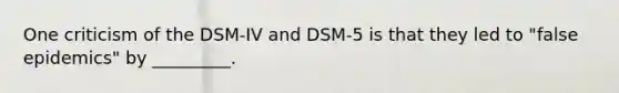 One criticism of the DSM-IV and DSM-5 is that they led to "false epidemics" by _________.